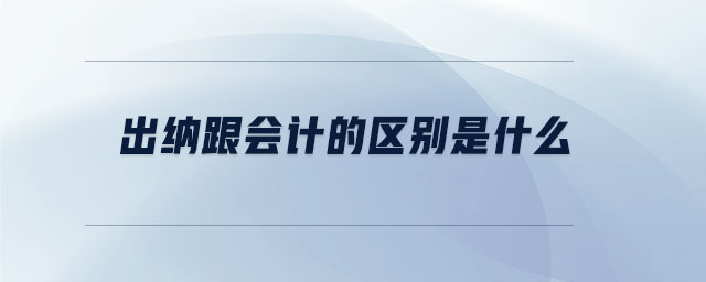 出纳和会计的区别主要是分工和性质不同